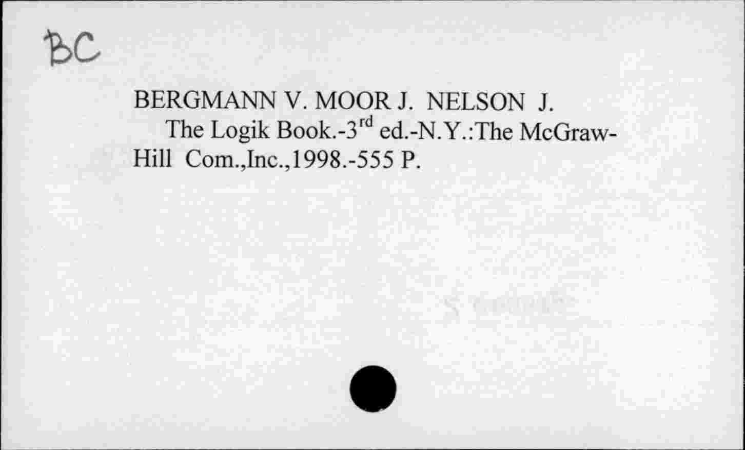 ﻿BERGMANN V. MOOR J. NELSON J.
The Logik Book.-3rd ed.-N.Y.:The McGraw-Hill Com.,Inc.,1998.-555 P.